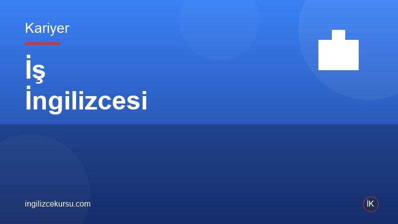 İş İngilizcesi: Kariyerinizi Bir Üst Seviyeye Taşıyın